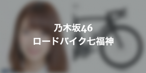 ななみん卒業記念！乃木坂46を自転車ブランドで擬人化してみた「ロードバイク七福神」