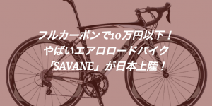 105カーボンエアロロードバイクで最安値?「SAVANE」